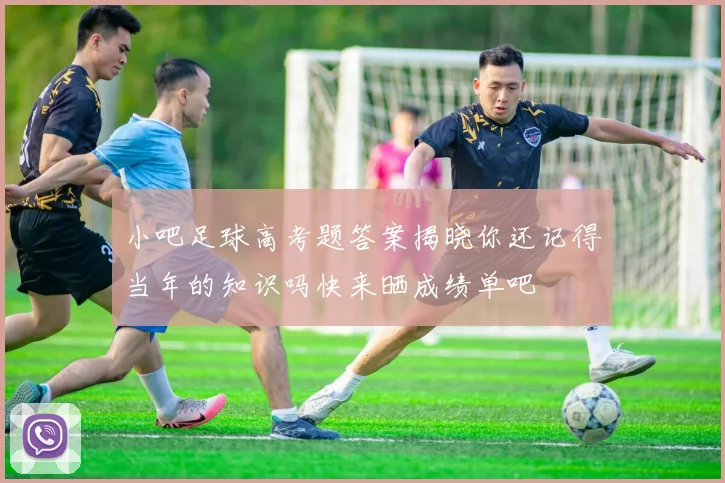 小吧足球高考题答案揭晓你还记得当年的知识吗快来晒成绩单吧