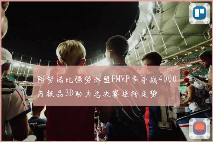 阿努诺比强势加盟FMVP争夺战4000万极品3D助力总决赛逆转走势