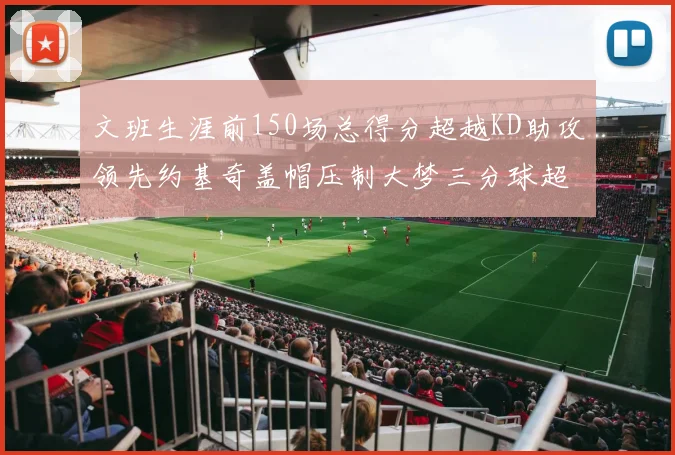 文班生涯前150场总得分超越KD助攻领先约基奇盖帽压制大梦三分球超越库里