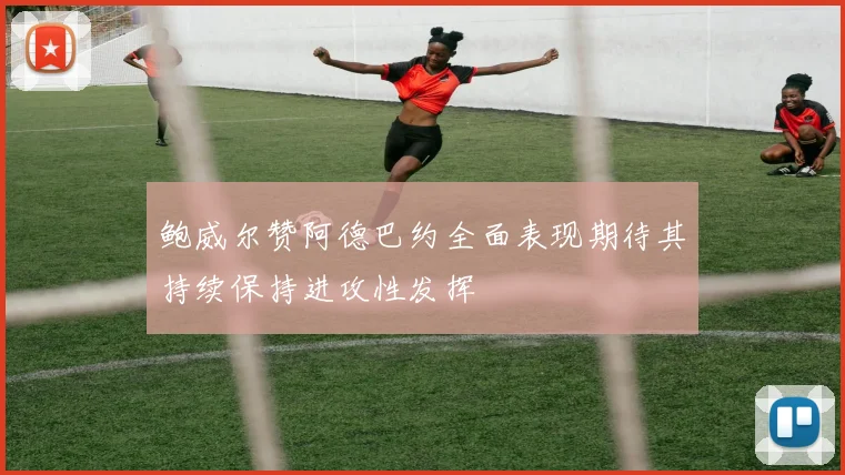 鲍威尔赞阿德巴约全面表现期待其持续保持进攻性发挥