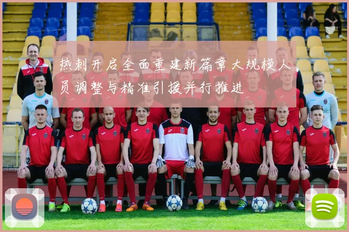 热刺开启全面重建新篇章大规模人员调整与精准引援并行推进