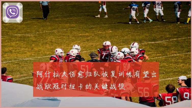 阿什拉夫伤愈归队恢复训练有望出战欧冠对纽卡的关键战役
