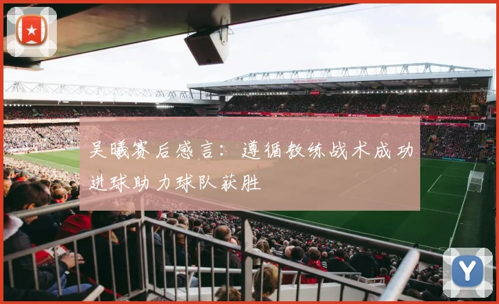 吴曦赛后感言：遵循教练战术成功进球助力球队获胜