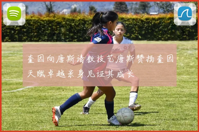 奎因向唐斯请教技艺唐斯赞扬奎因天赋卓越亲身见证其成长