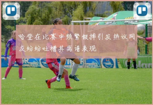 哈登在比赛中频繁假摔引发热议网友纷纷吐槽其离谱表现